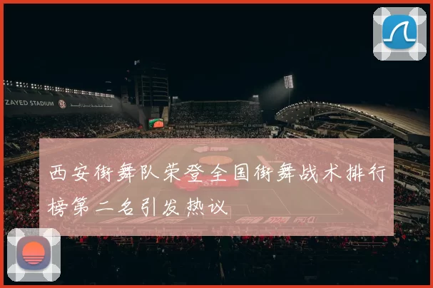 西安街舞队荣登全国街舞战术排行榜第二名引发热议