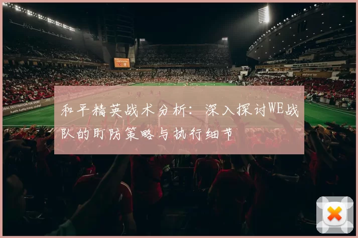 和平精英战术分析：深入探讨WE战队的盯防策略与执行细节