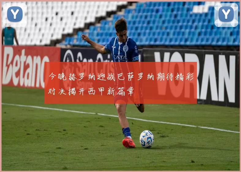 今晚赫罗纳迎战巴萨罗纳期待精彩对决揭开西甲新篇章