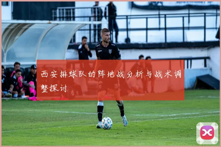 西安排球队的阵地战分析与战术调整探讨