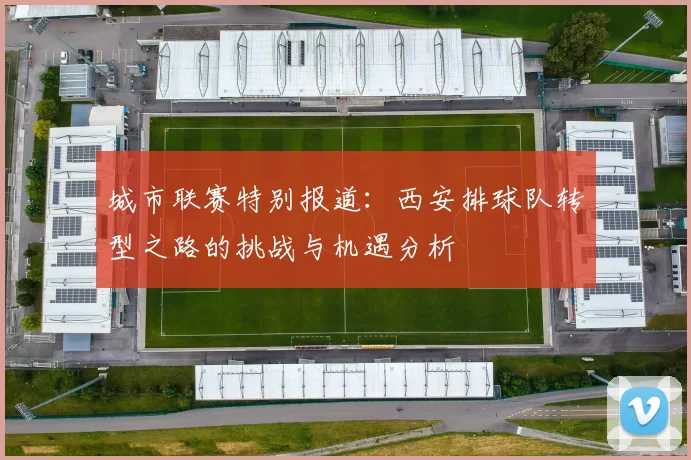 城市联赛特别报道：西安排球队转型之路的挑战与机遇分析