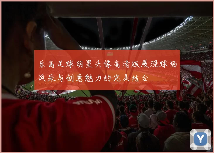乐高足球明星头像高清版展现球场风采与创意魅力的完美结合