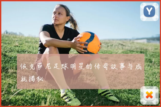 依克萨尼足球明星的传奇故事与成就揭秘