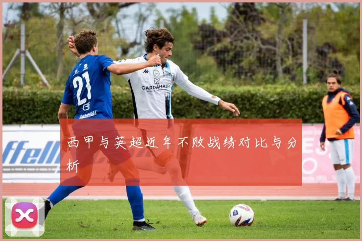 西甲与英超近年不败战绩对比与分析