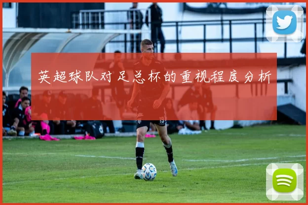 英超球队对足总杯的重视程度分析