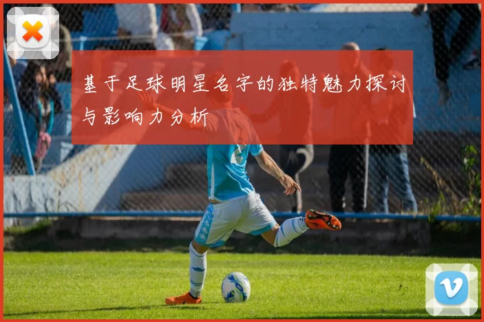 基于足球明星名字的独特魅力探讨与影响力分析