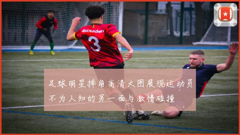足球明星摔角高清大图展现运动员不为人知的另一面与激情碰撞