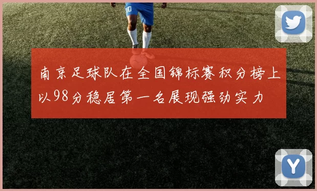 南京足球队在全国锦标赛积分榜上以98分稳居第一名展现强劲实力