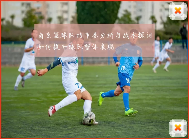 南京篮球队的节奏分析与战术探讨如何提升球队整体表现