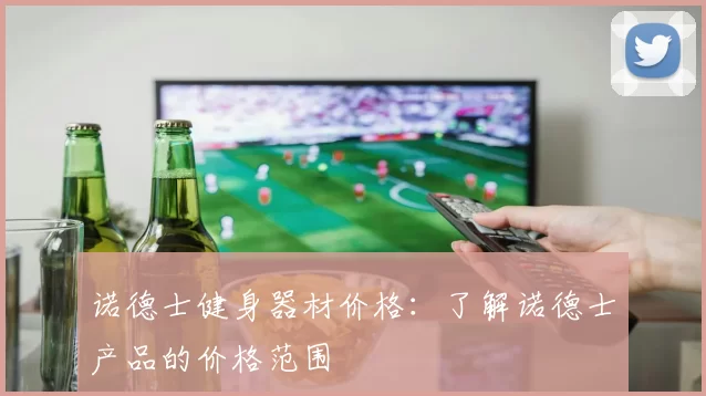 诺德士健身器材价格：了解诺德士产品的价格范围