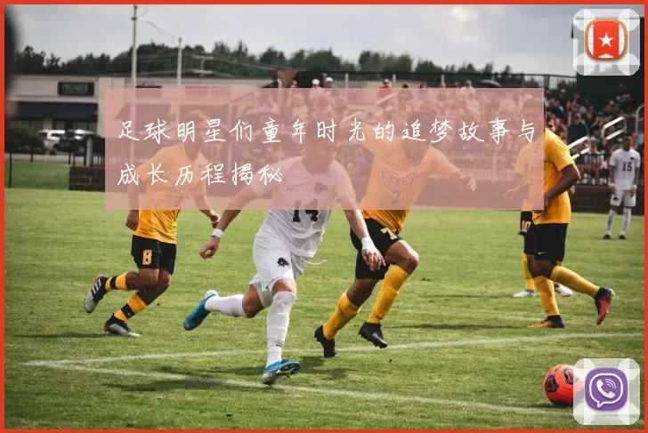 足球明星们童年时光的追梦故事与成长历程揭秘