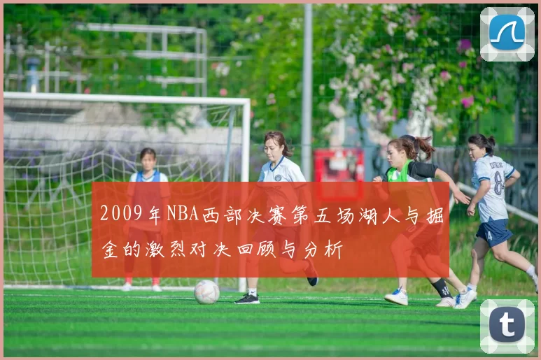 2009年NBA西部决赛第五场湖人与掘金的激烈对决回顾与分析
