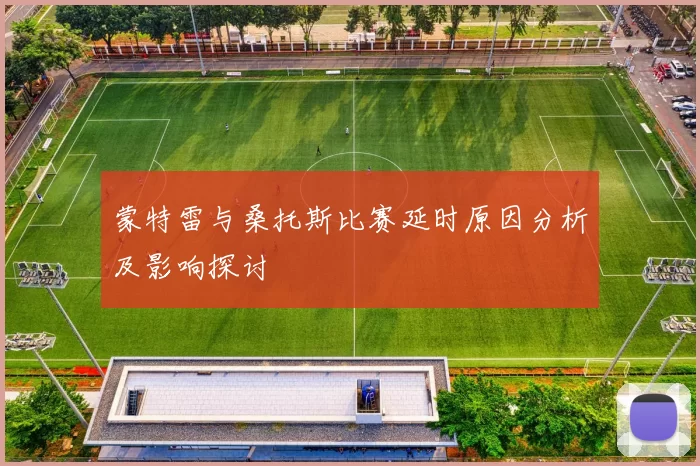 蒙特雷与桑托斯比赛延时原因分析及影响探讨