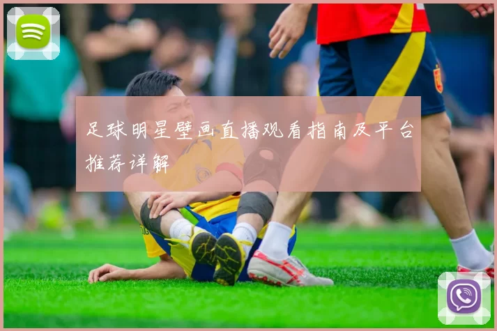 足球明星壁画直播观看指南及平台推荐详解