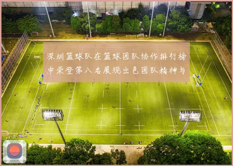 深圳篮球队在篮球团队协作排行榜中荣登第八名展现出色团队精神与实力
