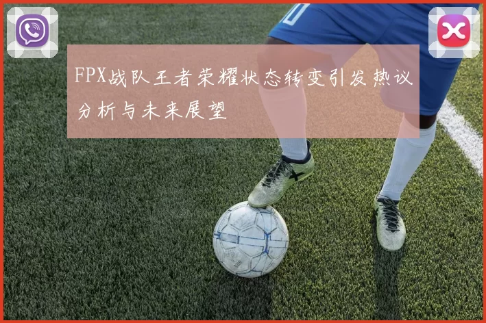 FPX战队王者荣耀状态转变引发热议分析与未来展望