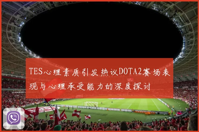 TES心理素质引发热议DOTA2赛场表现与心理承受能力的深度探讨