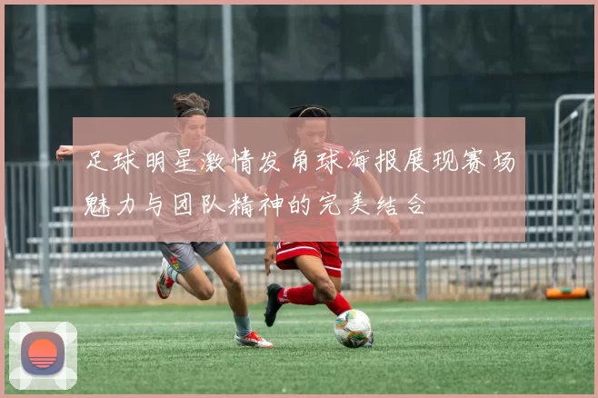 足球明星激情发角球海报展现赛场魅力与团队精神的完美结合