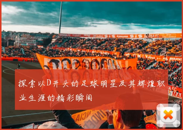 探索以D开头的足球明星及其辉煌职业生涯的精彩瞬间