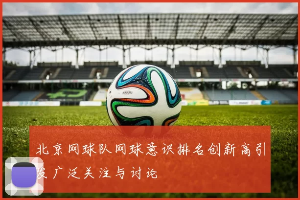 北京网球队网球意识排名创新高引发广泛关注与讨论