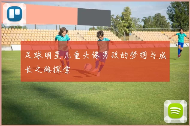 足球明星儿童头像男孩的梦想与成长之路探索