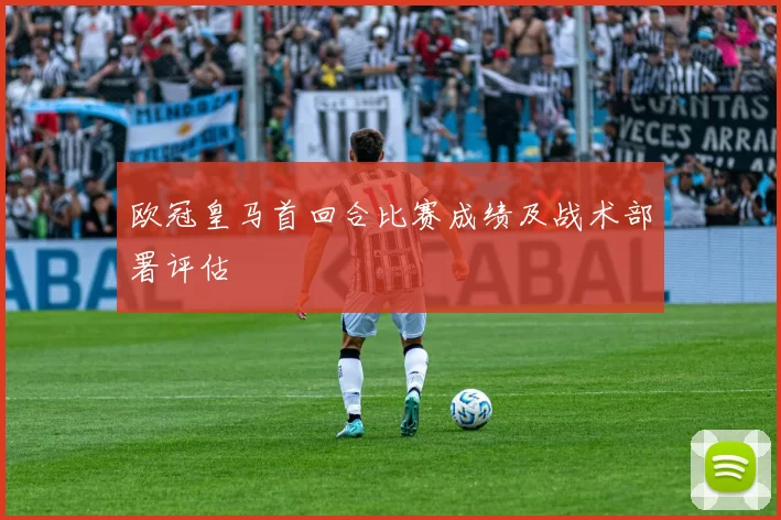 欧冠皇马首回合比赛成绩及战术部署评估