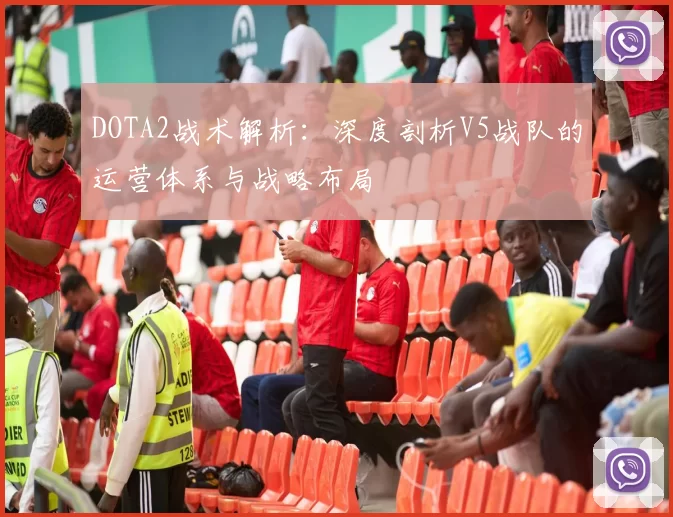 DOTA2战术解析：深度剖析V5战队的运营体系与战略布局