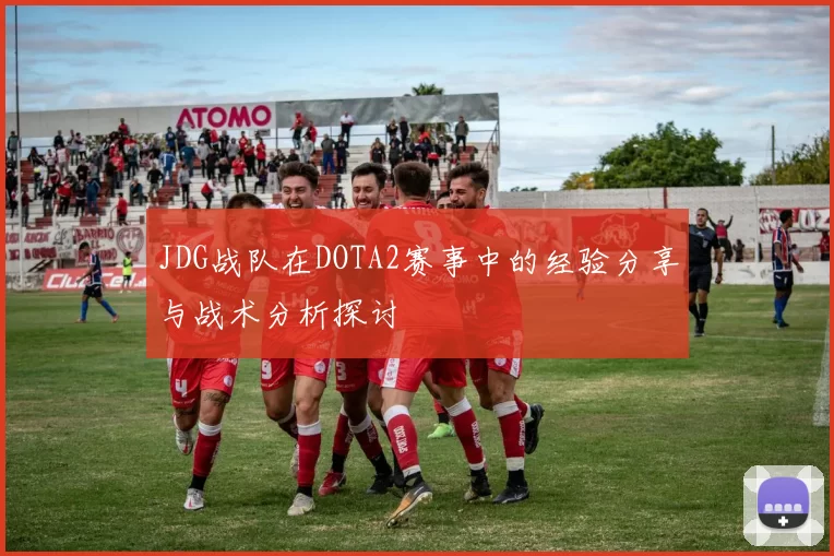 JDG战队在DOTA2赛事中的经验分享与战术分析探讨