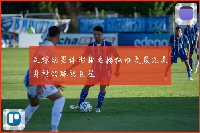 足球明星体形排名揭秘谁是最完美身材的球场巨星