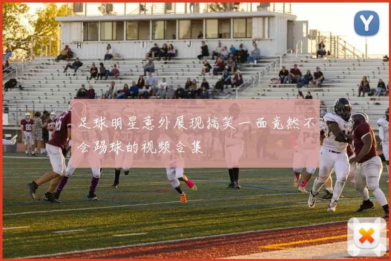 足球明星意外展现搞笑一面竟然不会踢球的视频合集