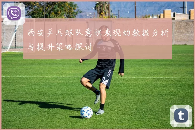 西安乒乓球队意识表现的数据分析与提升策略探讨