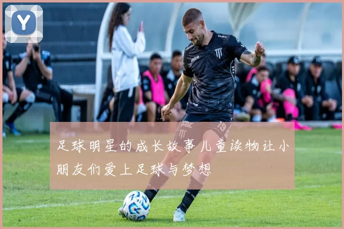 足球明星的成长故事儿童读物让小朋友们爱上足球与梦想