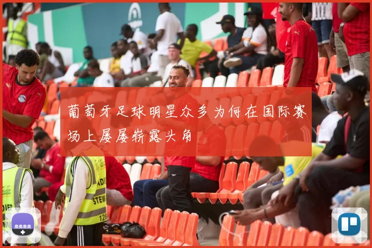 葡萄牙足球明星众多为何在国际赛场上屡屡崭露头角