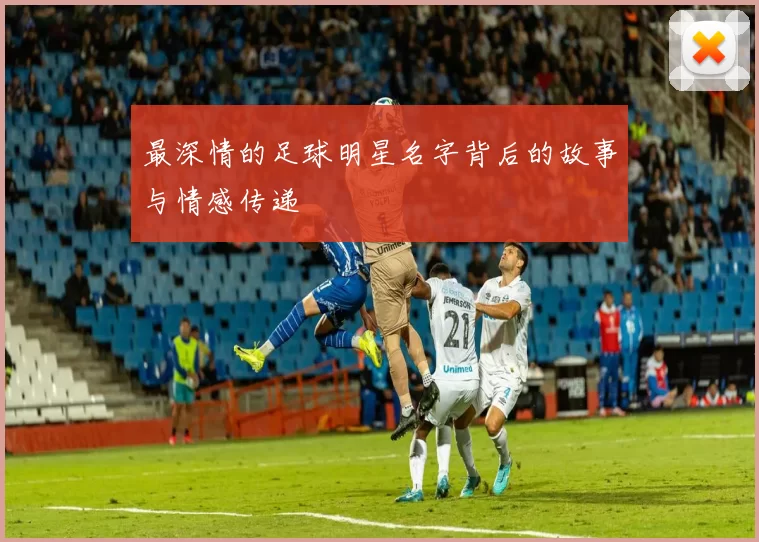 最深情的足球明星名字背后的故事与情感传递
