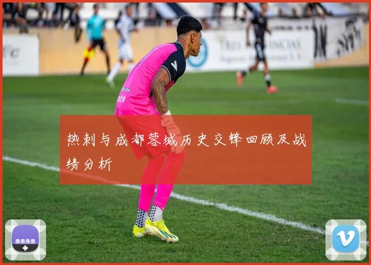 热刺与成都蓉城历史交锋回顾及战绩分析