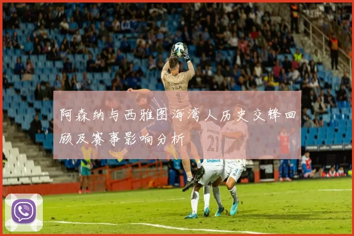 阿森纳与西雅图海湾人历史交锋回顾及赛事影响分析
