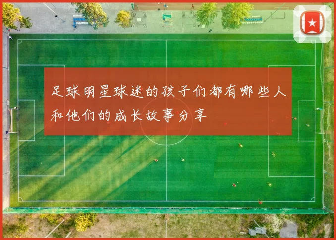 足球明星球迷的孩子们都有哪些人和他们的成长故事分享