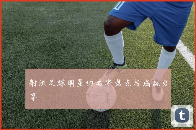 射洪足球明星的名字盘点与成就分享