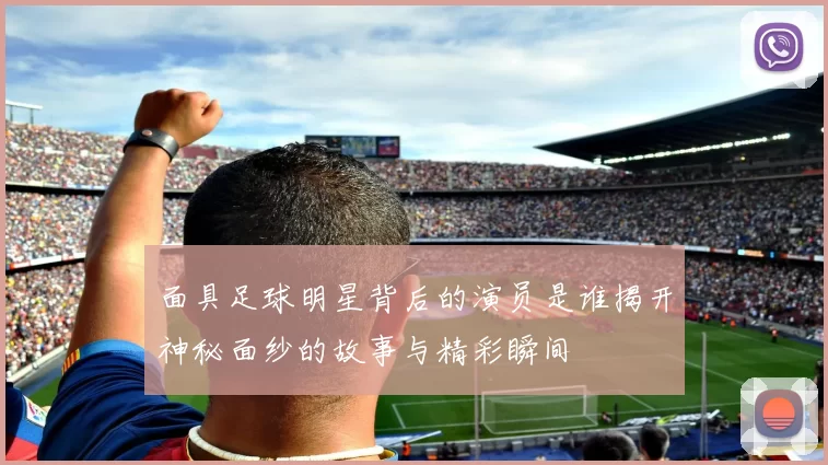 面具足球明星背后的演员是谁揭开神秘面纱的故事与精彩瞬间