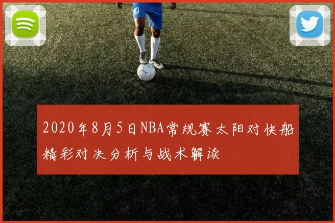 2020年8月5日NBA常规赛太阳对快船精彩对决分析与战术解读
