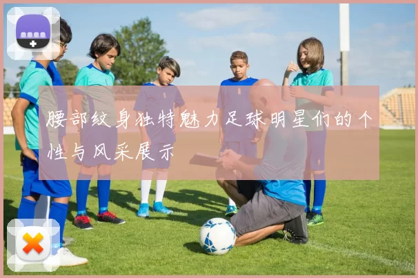 腰部纹身独特魅力足球明星们的个性与风采展示