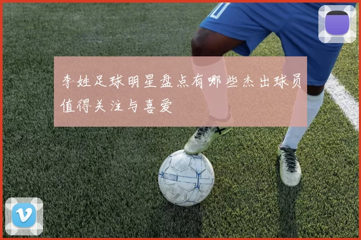 李姓足球明星盘点有哪些杰出球员值得关注与喜爱