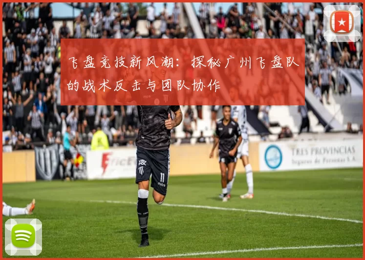 飞盘竞技新风潮：探秘广州飞盘队的战术反击与团队协作
