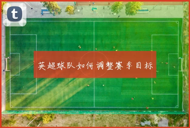 英超球队如何调整赛季目标