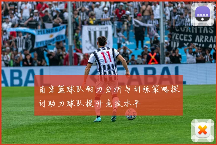 南京篮球队耐力分析与训练策略探讨助力球队提升竞技水平
