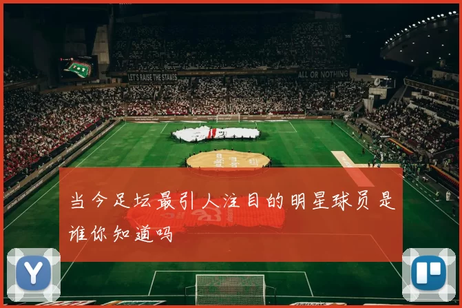 当今足坛最引人注目的明星球员是谁你知道吗