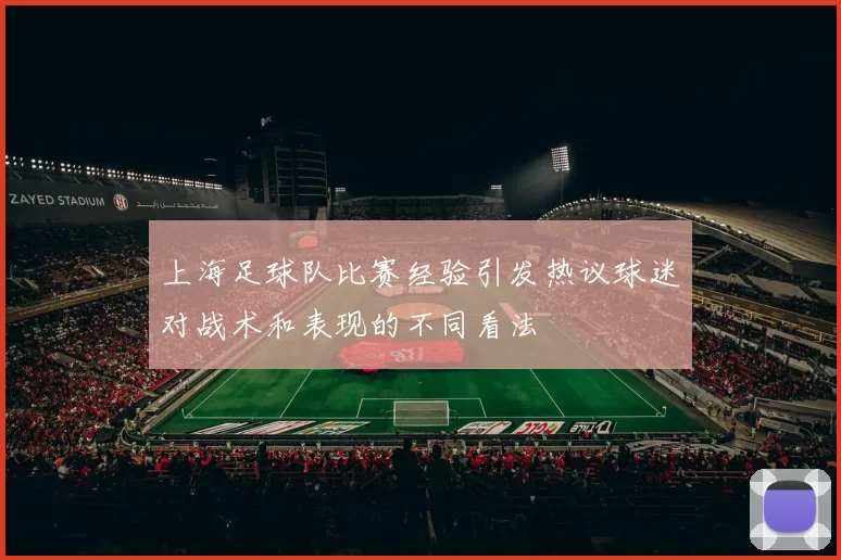 上海足球队比赛经验引发热议球迷对战术和表现的不同看法
