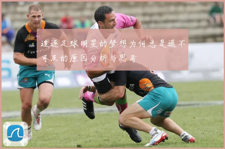 追逐足球明星的梦想为何总是遥不可及的原因分析与思考