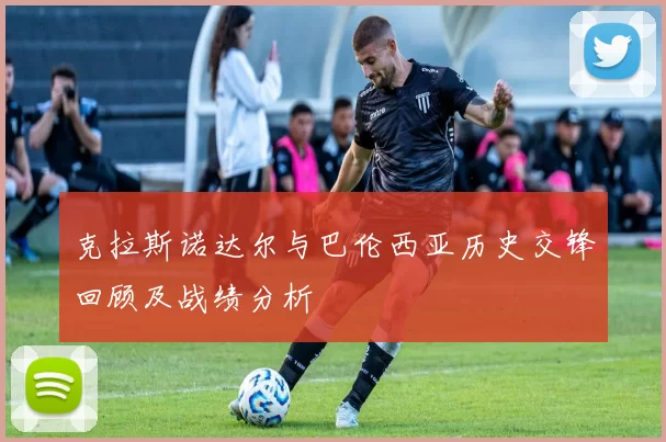 克拉斯诺达尔与巴伦西亚历史交锋回顾及战绩分析