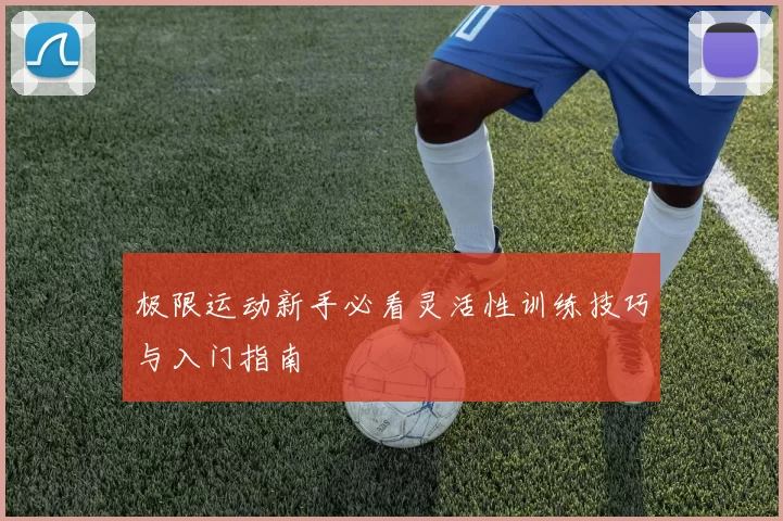 极限运动新手必看灵活性训练技巧与入门指南